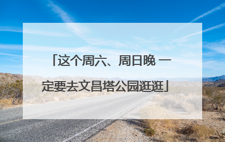 这个周六、周日晚 一定要去文昌塔公园逛逛