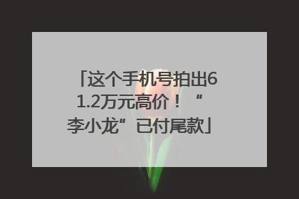 这个手机号拍出61.2万元高价！“李小龙”已付尾款