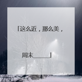 这么近，那么美，周末______