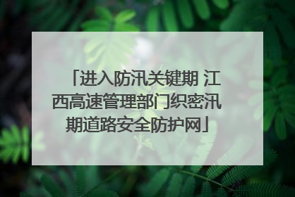 进入防汛关键期 江西高速管理部门织密汛期道路安全防护网