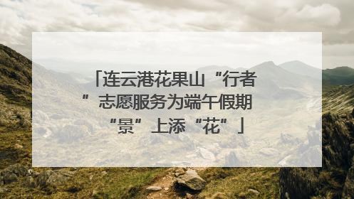连云港花果山“行者”志愿服务为端午假期“景”上添“花”