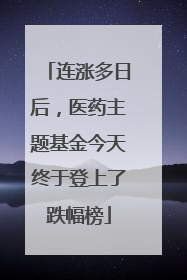 连涨多日后，医药主题基金今天终于登上了跌幅榜