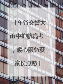 车谷交警大雨中护航高考，暖心服务获家长点赞