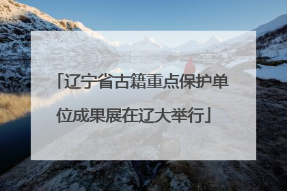 辽宁省古籍重点保护单位成果展在辽大举行