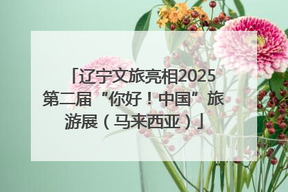 辽宁文旅亮相2025第二届“你好！中国”旅游展（马来西亚）