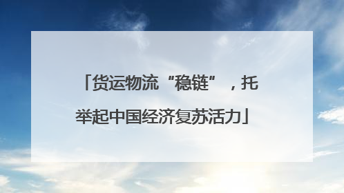 货运物流“稳链”，托举起中国经济复苏活力