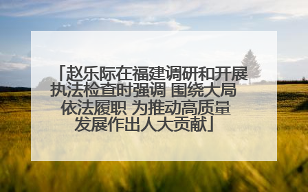 赵乐际在福建调研和开展执法检查时强调 围绕大局 依法履职 为推动高质量发展作出人大贡献