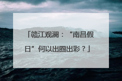 赣江观澜：“南昌假日”何以出圈出彩？