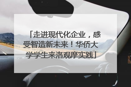 走进现代化企业，感受智造新未来！华侨大学学生来洛观摩实践