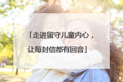 走进留守儿童内心，让每封信都有回音