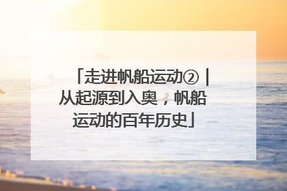 走进帆船运动②｜从起源到入奥，帆船运动的百年历史