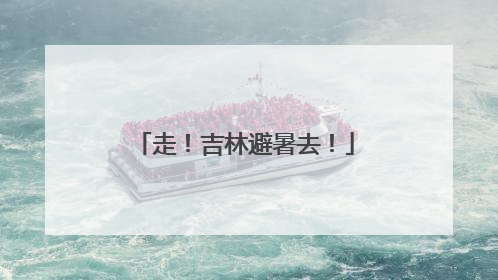 走！吉林避暑去！