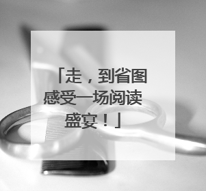 走，到省图感受一场阅读盛宴！
