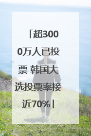 超3000万人已投票 韩国大选投票率接近70%