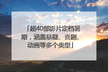 超40部影片定档暑期，涵盖悬疑、喜剧、动画等多个类型