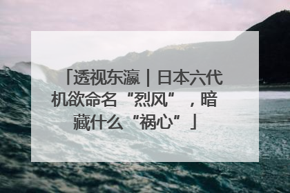 透视东瀛｜日本六代机欲命名“烈风”，暗藏什么“祸心”