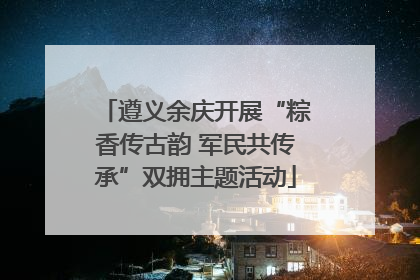 遵义余庆开展“粽香传古韵 军民共传承”双拥主题活动