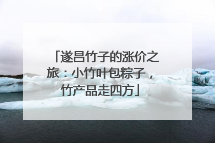 遂昌竹子的涨价之旅：小竹叶包粽子，竹产品走四方