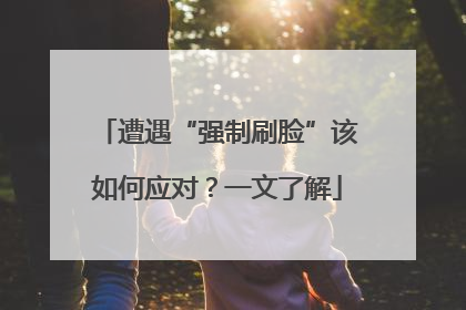 遭遇“强制刷脸”该如何应对？一文了解
