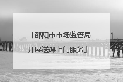 邵阳市市场监管局开展送课上门服务