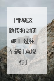 邹城这一路段将封闭施工 过往车辆注意绕行