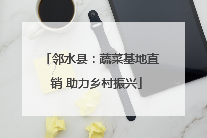 邻水县：蔬菜基地直销 助力乡村振兴