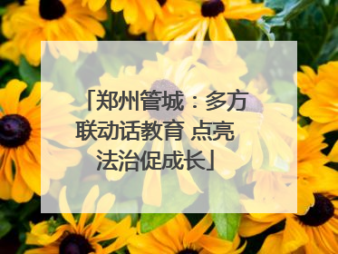 郑州管城：多方联动话教育 点亮法治促成长
