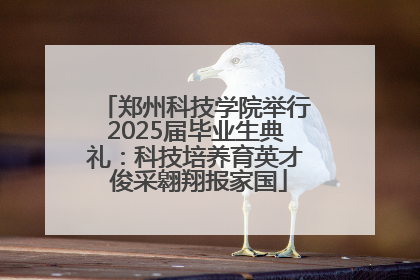 郑州科技学院举行2025届毕业生典礼：科技培养育英才 俊采翱翔报家国