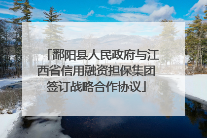 鄱阳县人民政府与江西省信用融资担保集团签订战略合作协议