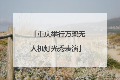重庆举行万架无人机灯光秀表演