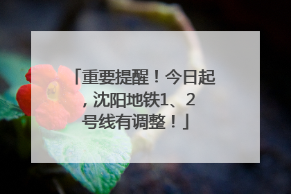 重要提醒！今日起，沈阳地铁1、2 号线有调整！