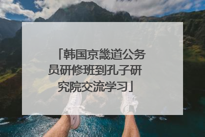 韩国京畿道公务员研修班到孔子研究院交流学习