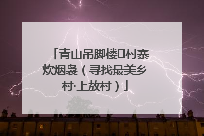 青山吊脚楼 村寨炊烟袅（寻找最美乡村·上敖村）