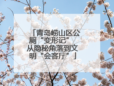 青岛崂山区公厕“变形记” 从隐秘角落到文明“会客厅”