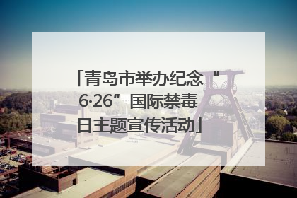 青岛市举办纪念“6·26”国际禁毒日主题宣传活动