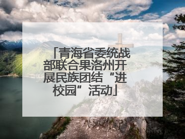 青海省委统战部联合果洛州开展民族团结“进校园”活动