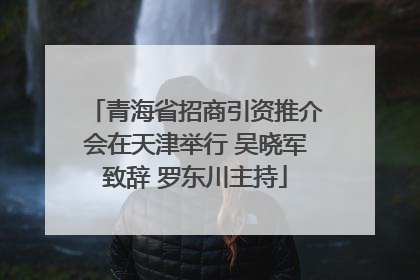 青海省招商引资推介会在天津举行 吴晓军致辞 罗东川主持