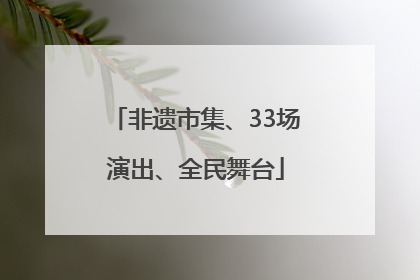 非遗市集、33场演出、全民舞台