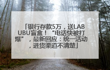 银行存款5万，送LABUBU盲盒！“电话快被打爆”，最新回应：统一活动，进货渠道不清楚