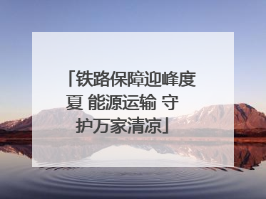 铁路保障迎峰度夏 能源运输 守护万家清凉
