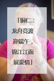 铜仁：龙舟竞渡迎端午，锦江江面展豪情