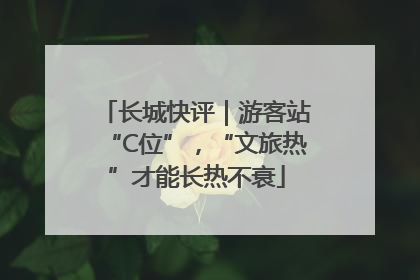 长城快评｜游客站“C位”，“文旅热”才能长热不衰