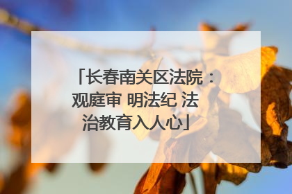 长春南关区法院：观庭审 明法纪 法治教育入人心
