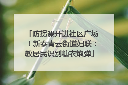 防拐课开进社区广场！新泰青云街道妇联：教居民识别糖衣炮弹