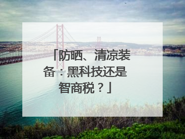 防晒、清凉装备：黑科技还是智商税？
