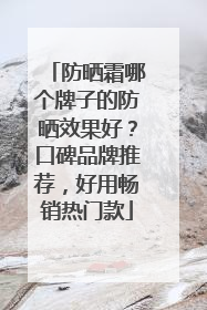 防晒霜哪个牌子的防晒效果好？口碑品牌推荐，好用畅销热门款