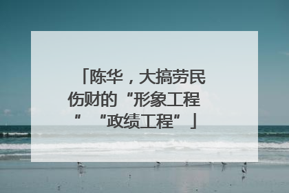 陈华，大搞劳民伤财的“形象工程”“政绩工程”