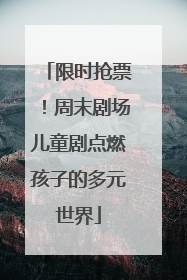 限时抢票！周末剧场儿童剧点燃孩子的多元世界