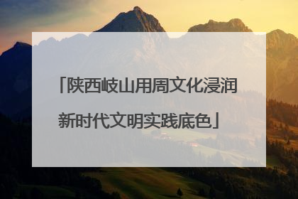 陕西岐山用周文化浸润新时代文明实践底色