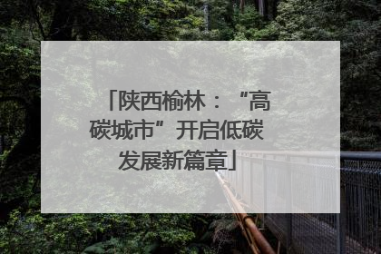 陕西榆林：“高碳城市”开启低碳发展新篇章